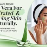 5 Ways to Use Aloe Vera for Hydrated & Glowing Skin Naturally